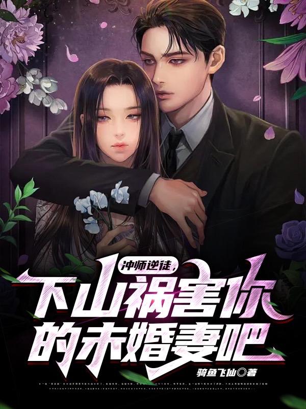 冲师逆徒，下山祸害你的未婚妻吧